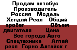 Продам автобус › Производитель ­ Россия › Модель ­ Хендай Реал › Общий пробег ­ 280 000 › Объем двигателя ­ 4 › Цена ­ 720 - Все города Авто » Спецтехника   . Алтай респ.,Горно-Алтайск г.